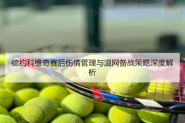 德约科维奇赛后伤情管理与温网备战策略深度解析