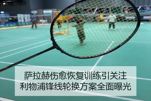 萨拉赫伤愈恢复训练引关注 利物浦锋线轮换方案全面曝光