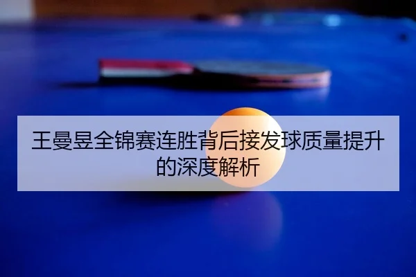 王曼昱全锦赛连胜背后接发球质量提升的深度解析